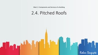 2.4. Pitched Roofs
Rohan Dasgupta
Mod. 2: Components and Services of a Building
 