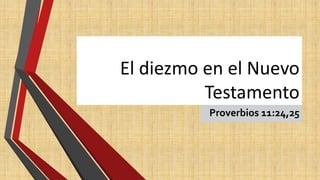 El diezmo en el Nuevo
Testamento
Proverbios 11:24,25
 