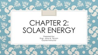 CHAPTER 2:
SOLAR ENERGY
Prepared by:
Engr. Jane M. Tecson
Course Instructor
 