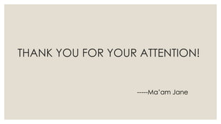THANK YOU FOR YOUR ATTENTION!
-----Ma’am Jane
 