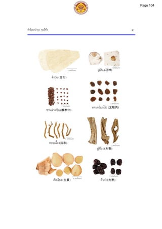 ตํารับยาบํารุง: กุยผีทัง 81
5 เซนติเมตร
3 เซนติเมตร
2 เซนติเมตร
2 เซนติเมตร
ตาเจา (大枣)
2 เซนติเมตร
ตังกุย (当归)
เซิงเจียง (生姜)
ฝูเสิน (茯神)
2 เซนติเมตร
หลงเหยี่ยนโรว (龙眼肉)
2 เซนติเมตร
ซวนเจาเหริน (酸枣仁)
หยวนจื้อ (远志)
มูเซียง (木香)
2 เซนติเมตร
Page 104
 