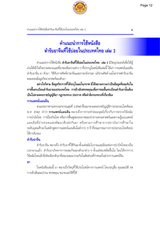 คําแนะนําการใชหนังสือตํารับยาจีนที่ใชบอยในประเทศไทย เลม 2 ช
คําแนะนําการใชหนังสือ
ตํารับยาจีนที่ใชบอยในประเทศไทย เลม 2
คําแนะนําการใชหนังสือ ตํารับยาจีนที่ใชบอยในประเทศไทย เลม 2 มีวัตถุประสงคเพื่อใหผู
อานไดเขาใจถึงความหมายและที่มาของขอความตาง ๆ ที่ปรากฏในหนังสือเลมนี้ ไดแก การแพทยแผนจีน
ตํารับยาจีน ยา ตัวยา วิธีทับการศัพทภาษาจีนและภาษาอังกฤษ อภิธานศัพท มอโนกราฟตํารับยาจีน
ตลอดจนขอมูลวิทยาศาสตรของตัวยา
อยางไรก็ตาม ขอมูลวิชาการที่ไดระบุในมอโนกราฟ มิไดหมายความวาเปนขอมูลที่ยอมรับใน
การขึ้นทะเบียนตํารับยาของประเทศไทย การอางอิงสรรพคุณเพื่อการขอขึ้นทะเบียนตํารับยานั้นตอง
เปนไปตามพระราชบัญญัติยา กฎกระทรวง ประกาศ หรือคําสั่งกระทรวงที่เกี่ยวของ
การแพทยแผนจีน
ตามประกาศกระทรวงสาธารณสุขที่ 1/2543 ซึ่งออกตามพระราชบัญญัติการประกอบโรคศิลปะ
พ.ศ. 2542 คําวา การแพทยแผนจีน หมายถึงการกระทําตอมนุษยเกี่ยวกับการตรวจวินิจฉัย
การบําบัดโรค การปองกันโรค หรือการฟนฟูสมรรถภาพของรางกายตามศาสตรและความรูแบบแพทย
แผนจีนที่ถายทอดและพัฒนาสืบตอกันมา หรือตามการศึกษาจากสถาบันการศึกษาใน
ระดับอุดมศึกษาในหลักสูตรการแพทยแผนจีนไมต่ํากวา 5 ป ที่คณะกรรมการการประกอบโรคศิลปะ
ใหการรับรอง
ตํารับยาจีน
ตํารับยาจีน หมายถึง ตํารับยาที่ใชกันมาตั้งแตสมัยโบราณและมีผลตอการบําบัดโรคมาเปน
เวลานานแลว ตํารับยาเกิดจากการผสมกันของตัวยาตาง ๆ ตั้งแตสองชนิดขึ้นไป โดยไดจากการ
วินิจฉัยโรคแลวจึงคัดเลือกตัวยาที่เหมาะสมมารวมกันในสัดสวนที่กําหนดในตําราการแพทยจีน
ยา
ในหนังสือเลมนี้ ยา หมายถึงวัตถุที่ใชประโยชนทางการแพทย โดยระบุชื่อ คุณสมบัติ รส
การเขาเสนลมปราณ สรรพคุณ ขนาดและวิธีที่ใช
Page 12
 