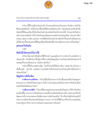 ตํารับยารักษาความผิดปกติของระบบเลือด: ปูหยางหวนอูทัง 103
ตํารับยานี้ใชรักษาผูปวยอัมพฤกษจากโรคหลอดเลือดสมองโดยเฉพาะ โดยมีอาการหลักคือ
ชี่พรองและมีเลือดคั่ง ดังนั้นตํารับยานี้จึงเนนใชเซิงหวงฉีเปนตัวยาหลัก มีสรรพคุณบํารุงเหวียนชี่ เพื่อ
เพิ่มพลังชี่ใหสมบูรณชวยใหเลือดไหลเวียนดี สลายเลือดคั่งโดยไมกระทบเจิ้งชี่ ตังกุยเหวยเปนตัวยา
เสริม ชวยสลายเลือดคั่ง ทําใหการไหลเวียนของเลือดสะดวกและไมกระทบอินของเลือด ตัวยาชวย ไดแก
ชวนซยง เชอเสา เถาเหริน และหงฮวา ชวยใหเลือดไหลเวียนดี สลายเลือดคั่ง ตี้หลงทะลวงเสนลมปราณ
เมื่อใชยาเหลานี้ดวยกันจะชวยใหชี่สมบูรณขับเคลื่อนเลือดไดดี ทะลวงเสนปราณ สลายการคั่งของเลือด1,3
รูปแบบยาในปจจุบัน
ยาตม4
ขอหามใช ขอควรระวังในการใช
ตํารับยานี้เหมาะสําหรับผูปวยที่รูสึกตัวแลว อุณหภูมิของรางกายเปนปกติ และไมมีอาการ
เลือดออกอีก หามใชตํารับยานี้ในผูปวยที่มีความดันโลหิตสูงเนื่องจากลมในตับเคลื่อนไหวผิดปกติ มี
เสมหะอุดกั้นระบบเสนลมปราณ อินพรอง เลือดรอน1,3
ตํารับยานี้ใชปริมาณเซิงหวงฉีสูง โดยทั่วไปจะเริ่มใชเซิงหวงฉีจาก 30-60 กรัม แลวคอย ๆ
เพิ่มขึ้นจนถึง 120 กรัม และเมื่ออาการหายดีแลว ยังตองรับประทานยาอีกระยะหนึ่ง เพื่อปองกันการ
กลับมาเปนใหม1,3
ขอมูลวิชาการที่เกี่ยวของ
การศึกษาทางเภสัชวิทยา: ตํารับยานี้มีฤทธิ์บรรเทาอาการกลามเนื้อแขนขาไมมีแรงในหนูตะเภา
ชวยบรรเทาอาการเลือดคั่งในสมองหนูขาว ยับยั้งการรวมกลุมของเกล็ดเลือด ชะลอการจับตัวของเลือด
และลดไขมันในเลือดของกระตาย4
การศึกษาทางคลินิก: ตํารับยานี้มีสรรพคุณชวยขยายหลอดเลือดในสมอง ทําใหการไหลเวียน
ของเลือดดีขึ้น บรรเทาอาการเลือดคั่งและการหลอเลี้ยงของเลือดไมเพียงพอ เพิ่มการละลายของไฟบริน
(fibrin) ยับยั้งการรวมกลุมของเกล็ดเลือด ชะลอการแข็งตัวของเลือด4
มีการศึกษาในผูปวยโรคลมชักที่
เกิดจากความผิดปกติของหลอดเลือดในสมอง จํานวน 3 คน โดยใหใชตํารับยานี้รวมกับยาแผนปจจุบัน
ตามมาตรฐานการรักษา พบวาความถี่และความรุนแรงของการชักลดลง5
Page 126
 