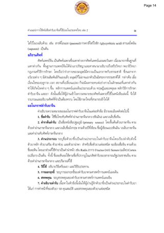 คําแนะนําการใชหนังสือตํารับยาจีนที่ใชบอยในประเทศไทย เลม 2 ฌ
ใสไวในวงเล็บดวย เชน สารพีโอนอล (paeonol) กรดกลีไซรไรซิก (glycyrrhizic acid) สารแซโพนิน
(saponin) เปนตน
อภิธานศัพท
ศัพทแพทยจีน เปนศัพทเฉพาะซึ่งแตกตางจากศัพทแพทยแผนตะวันตก เนื่องมาจากพื้นฐานที่
แตกตางกัน พื้นฐานการแพทยจีนไดนําเอาปรัชญาและศาสนามาอธิบายถึงสรีรวิทยา พยาธิวิทยา
กฎเกณฑวิธีการรักษา โดยถือวารางกายของมนุษยมีความเปนเอกภาพกับธรรมชาติ ซึ่งนอกจาก
อวัยวะตาง ๆ มีสวนสัมพันธกันเองแลว มนุษยก็ไมอาจแยกตัวเปนอิสระจากธรรมชาติได กลาวคือ เมื่อ
เงื่อนไขของฤดูกาล เวลา สถานที่เปลี่ยนแปลง ก็จะมีผลกระทบตอรางกายในลักษณะที่แตกตางกัน
ทําใหเกิดโรคตาง ๆ ขึ้น หลักการแพทยแผนจีนประกอบดวย ทฤษฎีและเหตุผล หลักวิธีการรักษา
ตํารับยาจีน และยา ดังนั้นเพื่อใหผูอานเขาใจความหมายของศัพทเฉพาะที่ใชในหนังสือเลมนี้ จึงได
รวบรวมและอธิบายศัพทที่จําเปนตองทราบ โดยใชภาษาไทยที่สามารถเขาใจได
มอโนกราฟตํารับยาจีน
คําอธิบายความหมายของมอโนกราฟตํารับยาจีนในแตละหัวขอ มีรายละเอียดดังตอไปนี้
1. ชื่อตํารับ ใชชื่อไทยทับศัพทคําอานภาษาจีนกลาง (พินอิน) และวงเล็บชื่อจีน
2. ตําราตนตํารับ เปนชื่อหนังสือปฐมภูมิ (primary source) โดยขึ้นตนดวยภาษาจีน ตาม
ดวยคําอานภาษาจีนกลาง และวงเล็บชื่ออังกฤษ ตามดวยปที่เขียน ชื่อผูเขียนแบบพินอิน วงเล็บภาษาจีน
และคําอานทับศัพทภาษาจีนกลาง
3. สวนประกอบ ระบุชื่อตัวยาซึ่งเปนสวนประกอบในตํารับยาจีนโดยเรียงลําดับดังนี้
ตัวยาหลัก ตัวยาเสริม ตัวยาชวย และตัวยานําพา สําหรับชื่อตัวยาแตละชนิด จะเขียนชื่อจีน ตามดวย
ชื่อละติน โดยเอาสวนที่ใชทํายาเปนคํานําหนา เชน Radix (ราก) Fructus (ผล) Semen (เมล็ด) Cortex
(เปลือก) เปนตน ทั้งนี้ ชื่อละตินจะใชตามชื่อที่ปรากฏในเภสัชตํารับของสาธารณรัฐประชาชนจีน ตาม
ดวยคําอานภาษาจีนกลาง และปริมาณที่ใช
4. วิธีใช อธิบายวิธีเตรียมยา และวิธีรับประทาน
5. การออกฤทธิ์ ระบุการออกฤทธิ์ของตํารับยาตามศาสตรการแพทยแผนจีน
6. สรรพคุณ ระบุสรรพคุณของตํารับยาตามศาสตรการแพทยแผนจีน
7. คําอธิบายตํารับ เนื้อหาในหัวขอนี้เนนใหผูอานรูจักตัวยาซึ่งเปนสวนประกอบในตํารับยา
ไดแก การทําหนาที่ของตัวยา รส คุณสมบัติ และสรรพคุณของตัวยาแตละชนิด
Page 14
 