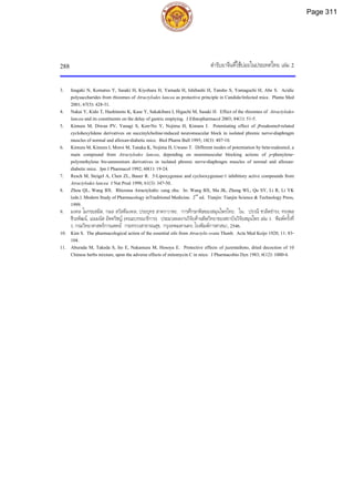 ตํารับยาจีนที่ใชบอยในประเทศไทย เลม 2
288
3. Inagaki N, Komatsu Y, Sasaki H, Kiyohara H, Yamada H, Ishibashi H, Tansho S, Yamaguchi H, Abe S. Acidic
polysaccharides from rhizomes of Atractylodes lancea as protective principle in Candida-Infected mice. Planta Med
2001; 67(5): 428-31.
4. Nakai Y, Kido T, Hashimoto K, Kase Y, Sakakibara I, Higuchi M, Sasaki H. Effect of the rhizomes of Atractylodes
lancea and its constituents on the delay of gastric emptying. J Ethnopharmacol 2003; 84(1): 51-5.
5. Kimura M, Diwan PV, Yanagi S, Kon-No Y, Nojima H, Kimura I. Potentiating effect of β-eudesmol-related
cyclohexylidene derivatives on succinylcholine-induced neuromuscular block in isolated phrenic nerve-diaphragm
muscles of normal and alloxan-diabetic mice. Biol Pharm Bull 1995; 18(3): 407-10.
6. Kimura M, Kimura I, Moroi M, Tanaka K, Nojima H, Uwano T. Different modes of potentiation by beta-eudesmol, a
main compound from Atractylodes lancea, depending on neuromuscular blocking actions of p-phenylene-
polymethylene bis-ammonium derivatives in isolated phrenic nerve-diaphragm muscles of normal and alloxan-
diabetic mice. Jpn J Pharmacol 1992; 60(1): 19-24.
7. Resch M, Steigel A, Chen ZL, Bauer R. 5-Lipoxygenase and cyclooxygenase-1 inhibitory active compounds from
Atractylodes lancea J Nat Prod 1998; 61(3): 347-50.
8. Zhou QL, Wang BX. Rhizoma Atractylodis: cang zhu. In: Wang BX, Ma JK, Zheng WL, Qu SY, Li R, Li YK
(eds.). Modern Study of Pharmacology inTraditional Medicine. 2nd
ed. Tianjin: Tianjin Science & Technology Press,
1999.
9. มงคล โมกขะสมิต, กมล สวัสดีมงคล, ประยุทธ สาตราวาหะ. การศึกษาพิษของสมุนไพรไทย. ใน: ปราณี ชวลิตธํารง, ทรงพล
ชีวะพัฒน, เอมมนัส อัตตวิชญ (คณะบรรณาธิการ). ประมวลผลงานวิจัยดานพิษวิทยาของสถาบันวิจัยสมุนไพร เลม 1. พิมพครั้งที่
1.กรมวิทยาศาสตรการแพทย กระทรวงสาธารณสุข. กรุงเทพมหานคร: โรงพิมพการศาสนา, 2546.
10. Kim S. The pharmacological action of the essential oils from Atractylis ovata Thunb. Acta Med Keijo 1928; 11: 83-
104.
11. Aburada M, Takeda S, Ito E, Nakamura M, Hosoya E. Protective effects of juzentaihoto, dried decoction of 10
Chinese herbs mixture, upon the adverse effects of mitomycin C in mice. J Pharmacobio Dyn 1983; 6(12): 1000-4.
Page 311
 
