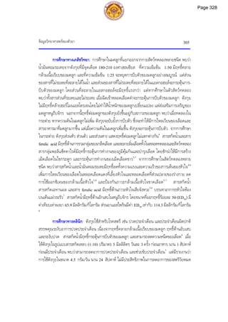 ขอมูลวิทยาศาสตรของตัวยา 305
การศึกษาทางเภสัชวิทยา: การศึกษาในมดลูกที่แยกออกจากกายสัตวทดลองหลายชนิด พบวา
น้ํามันหอมระเหยจากตังกุยที่มีจุดเดือด 180-210 องศาเซลเซียส ที่ความเขมขน 1:50 มีฤทธิ์คลาย
กลามเนื้อเรียบของมดลูก และที่ความเขมขน 1:25 จะหยุดการบีบตัวของมดลูกอยางสมบูรณ แตสวน
ของสารที่ไมระเหยที่ละลายไดในน้ํา และสวนของสารที่ไมระเหยที่ละลายไดในแอลกอฮอลจะกระตุนการ-
บีบตัวของมดลูก โดยสวนที่ละลายในแอลกอฮอลจะมีฤทธิ์แรงกวา แตหากศึกษาในตัวสัตวทดลอง
พบวาทั้งสารสวนที่ระเหยและไมระเหย เมื่อฉีดเขาหลอดเลือดดําจะกระตุนการบีบตัวของมดลูก ตังกุย
ไมมีฤทธิ์คลายฮอรโมนเอสโตรเจนโดยไมทําใหน้ําหนักของมดลูกเปลี่ยนแปลง แตสงเสริมการเจริญของ
มดลูกหนูถีบจักร นอกจากนี้ฤทธิ์ตอมดลูกของตังกุยยังขึ้นอยูกับสภาวะของมดลูก พบวาเมื่อทดลองใน
กระตาย หากความดันในมดลูกไมเพิ่ม ตังกุยจะยับยั้งการบีบตัว ซึ่งจะทําใหมีการไหลเวียนของเลือดและ
สารอาหารมาที่มดลูกมากขึ้น แตเมื่อความดันในมดลูกเพิ่มขึ้น ตังกุยจะกระตุนการบีบตัว จากการศึกษา
ในกระตาย ตังกุยสวนหัว สวนตัว และสวนหาง แสดงฤทธิ์ตอมดลูกไมแตกตางกัน4
สารสกัดน้ําและสาร
ferulic acid มีฤทธิ์ตานการรวมกลุมของเกล็ดเลือด และละลายลิ่มเลือดทั้งในหลอดทดลองและสัตวทดลอง
สารกลุมพอลิแซ็คคาไรดมีฤทธิ์กระตุนการทํางานของภูมิคุมกันและบํารุงเลือด โดยชักนําใหมีการสราง
เม็ดเลือดในไขกระดูก และกระตุนการทํางานของเม็ดเลือดขาว5,7
จากการศึกษาในสัตวทดลองหลาย
ชนิด พบวาสารสกัดน้ําและน้ํามันหอมระเหยมีฤทธิ์ลดทั้งความแรงและความเร็วของการเตนของหัวใจ4,6
เพิ่มการไหลเวียนของเลือดในหลอดเลือดแดงที่เลี้ยงหัวใจและหลอดเลือดที่สวนปลายของรางกาย ลด
การใชออกซิเจนของกลามเนื้อหัวใจ5,6
และปองกันภาวะกลามเนื้อหัวใจขาดเลือด5,7
สารสกัดน้ํา
สารสกัดเอทานอล และสาร ferulic acid มีฤทธิ์ตานภาวะหัวใจเสียจังหวะ5,6
บรรเทาอาการรหัวใจหอง
บนเตนแผวระรัว7
สารสกัดน้ํามีฤทธิ์ตานอักเสบในหนูถีบจักร โดยขนาดที่ออกฤทธิ์รอยละ 50 (ED50) มี
คาเทียบเทาผงยา 65.9 มิลลิกรัม/กิโลกรัม สวนยาแอสไพรินมีคา ED50 เทากับ 114.3 มิลลิกรัม/กิโลกรัม
6
การศึกษาทางคลินิก: ตังกุยใชสําหรับโรคสตรี เชน ปวดประจําเดือน และประจําเดือนผิดปกติ
สรรพคุณระงับอาการปวดประจําเดือน เนื่องจากฤทธิ์คลายกลามเนื้อเรียบของมดลูก ฤทธิ์ตานอับเสบ
และระงับปวด สารสกัดน้ํามีฤทธิ์กระตุนการบีบตัวของมดลูก และสามารถลดความหนืดของเลือด4
เมื่อ
ใหตังกุยในรูปแบบสารสกัดเหลว (1:10) ปริมาตร 5 มิลลิลิตร วันละ 3 ครั้ง กอนอาหาร นาน 1 สัปดาห
กอนมีประจําเดือน พบวาสามารถลดอาการปวดประจําเดือน และชวยขับประจําเดือน5
แตมีรายงานวา
การใชตังกุยในขนาด 4.5 กรัม/วัน นาน 24 สัปดาห ไมมีประสิทธิภาพในการลดอาการของสตรีวัยหมด
Page 328
 