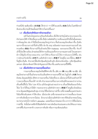 ศาสตรการเผาจื้อ 29
ทานหนึ่งคือ ซุนซือเหมี่ยว (孙思邈) ไดกลาววา “การใชกิ่งอบเชยจีน (桂枝 กุยจือ) ในสตรีมีครรภ
ตองนํามาเคี่ยวกอนใช มิฉะนั้นจะทําใหทารกในครรภดิ้นแรง”
1.3 เพื่อเพิ่มประสิทธิผลการรักษาของตัวยา
เหยาไฉสวนใหญจะนํามาเตรียมเปนอิ่นเพี่ยน เพื่อใหสารสําคัญในตัวยาสามารถละลายใน
ตัวทําละลายไดดี ทําใหฤทธิ์ของยาแรงขึ้น ซึ่งมีความสัมพันธกับการเปลี่ยนแปลงที่เกิดขึ้นในขั้นตอนของ
การหั่นสมุนไพร เชน ทําใหเนื้อเยื่อของสมุนไพรถูกทําลาย พื้นผิวของสมุนไพรเพิ่มมากขึ้น เปนตน
นอกจากนี้กระบวนการเผาจื้อดวยวิธีนึ่ง ผัด ตม สะตุ จะมีผลตอการละลายของสารออกฤทธิ์ เชน
หวงเหลียน (黄连) ที่ผานการเผาจื้อแลวจะชวยใหสาร berberine ละลายออกมาไดมากขึ้น ตัวยาที่
เผาจื้อโดยใชความรอน มักจะสงผลใหเกิดการเปลี่ยนแปลงทั้งทางกายภาพและทางเคมี โดยเฉพาะหาก
มีการใชฝูเลี่ยวที่เหมาะสมมาชวย จะทําใหตัวยาที่ละลายน้ําไดยากกลับละลายไดดีขึ้น เชน
การผัดจฺเหวียหมิงจื่อ (决明子) เมล็ดหัวผักกาดขาว (莱菔子 ไหลฝูจื่อ) ผลงาขี้มอน (紫苏子
จื่อซูจื่อ) เปนตน ตัวยาเหลานี้มีเปลือกหุมเมล็ดคอนขางแข็ง เมื่อนํามาผัดจนรอน เปลือกหุมเมล็ดจะ
แตกออก เมื่อนํามาตมจะทําใหสารสําคัญละลายน้ําไดมากขึ้น และตัวยาออกฤทธิ์ไดดีขึ้น
1.4 เพื่อปรับทิศทางการออกฤทธิ์ของตัวยา
การออกฤทธิ์ของยาสมุนไพรจีนมีสี่ทิศทางคือ ขึ้น (升) ลง (降) ลอย (浮) จม (沉) เมื่อ
สมุนไพรผานการเผาจื้อแลวสามารถปรับเปลี่ยนทิศทางการออกฤทธิ์ได เชน โกฐน้ําเตา (大黄 ตาหวง)
มีรสขม มีคุณสมบัติเย็น มีทิศทางการออกฤทธิ์จม จึงมีฤทธิ์ระบาย เมื่อนํามาเผาจื้อดวยเหลาจะทําให
การออกฤทธิ์ของยาขึ้นบนได กลาวคือ ตัวยาจะออกฤทธิ์ระบายความรอนที่สวนบนของรางกายกอน
(ตั้งแตลิ้นปขึ้นไป ไดแก ปอด หัวใจ) แลวจึงลงสูสวนลางของรางกาย (ตั้งแตใตสะดือลงมาถึงทอง
ไดแก ไต ลําไสใหญ ลําไสเล็ก กระเพาะอาหาร) เมล็ดหัวผักกาดขาว (莱菔子 ไหลฝูจื่อ) มีรสเผ็ดอม
หวาน มีคุณสมบัติสุขุมคอนขางอุน หากนํามาใชโดยไมผานการเผาจื้อ ฤทธิ์ยาจะลอยขึ้นบนมากกวาลงลาง
จึงมีฤทธิ์ชวยขับเสมหะ ทําใหอาเจียน เมื่อนํามาผัด ฤทธิ์ยาจะจมลงลางมากกวาลอยขึ้นบน ชวยลด
อาการทองอืดเนื่องจากอาหารไมยอย มีรายงานวาเมื่อนําเมล็ดหัวผักกาดขาวที่ผัดแลวมาทดลองในหนู
พบวาสามารถยับยั้งการหลั่งสาร adrenaline และฮอรโมนจากตอมหมวกไต มากกวาการใชโดยไมผาน
การเผาจื้อ ดังนั้นในทางคลินิกจึงใชเมล็ดหัวผักกาดขาวผัดเปนยาชวยยอยสลาย (ชวยใหระบบการยอย
อาหารดีขึ้น ขับอาหารตกคาง บรรเทาอาการทองอืด หรืออาการจุกเสียดแนนทอง)
Page 52
 