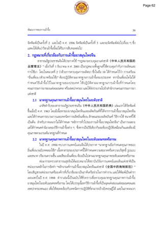 พัฒนาการของการเผาจื้อ 39
จัดพิมพเปนครั้งที่ 2 และในป ค.ศ. 1996 จัดพิมพเปนครั้งที่ 3 และจะจัดพิมพตอไปเรื่อย ๆ ซึ่ง
แสดงใหเห็นวาวิชาเผาจื้อนี้จะไดรับการสืบทอดตอไป
2. กฎหมายที่เกี่ยวของกับการเผาจื้อยาสมุนไพรจีน
สาธารณรัฐประชาชนจีนไดประกาศใช “กฎหมายควบคุมยาแหงชาติ《中华人民共和国药
品管理法》” เมื่อวันที่ 1 ธันวาคม ค.ศ. 2001 เปนกฎหมายพื้นฐานที่ใชควบคุมกํากับการผลิตและ
การใชยา โดยในหมวดที่ 2 วาดวยการควบคุมการผลิตยา ซึ่งในขอ 10 ไดกําหนดไววา การเตรียม
“อิ่นเพี่ยน (ตัวยาพรอมใช)” ตองปฏิบัติตามมาตรฐานการเผาจื้อของประเทศ หากอิ่นเพี่ยนใดไมได
กําหนดวิธีเผาจื้อไวในมาตรฐานของประเทศ ใหปฏิบัติตามมาตรฐานการเผาจื้อที่กําหนดโดย
คณะกรรมการยาของแตละมณฑล หรือเขตปกครอง และใหสงรายงานไปยังสํานักงานคณะกรรมการยา
แหงชาติ
2.1 มาตรฐานคุณภาพการเผาจื้อยาสมุนไพรในระดับชาติ
เภสัชตํารับของสาธารณรัฐประชาชนจีน《中华人民共和国药典》เลมแรกไดจัดพิมพ
ขึ้นเมื่อป ค.ศ. 1963 โดยมีเนื้อหาของยาสมุนไพรจีนและผลิตภัณฑที่ไดจากการเผาจื้อยาสมุนไพรจีน
และไดกําหนดกระบวนการและเทคนิคการผลิตอิ่นเพี่ยน ลักษณะของผลิตภัณฑ วิธีการใช ขนาดที่ใช
เปนตน สําหรับภาคผนวกไมไดกําหนด “หลักการทั่วไปของการเผาจื้อยาสมุนไพรจีน” เปนการเฉพาะ
แตไดกําหนดคํานิยามของวิธีการเผาจื้อตาง ๆ ซึ่งหากเปนวิธีเดียวกันจะตองปฏิบัติเหมือนกันและตองมี
คุณภาพตามเกณฑมาตรฐานที่กําหนด
2.2 มาตรฐานคุณภาพการเผาจื้อยาสมุนไพรในระดับมณฑลหรือกรม
ในป ค.ศ. 1994 ทบวงการแพทยแผนจีนไดประกาศ “มาตรฐานขอกําหนดคุณภาพของ
อิ่นเพี่ยน (ฉบับทดลองใช)” เนื้อหาสาระของประกาศนี้ไดกําหนดความสะอาดหรือความบริสุทธิ์ รูปแบบ
และขนาด ปริมาณความชื้น และสีของอิ่นเพี่ยน ตองเปนไปตามมาตรฐานคุณภาพระดับมณฑลหรือกรม
ตอมากระทรวงสาธารณสุขจีนไดมอบหมายใหสถาบันวิจัยการแพทยแผนจีนแหงชาติเปน
หนวยงานหลักในการจัดทํา “หลักเกณฑการเผาจื้อยาสมุนไพรจีนแหงชาติ《全国中药炮制规范》”
โดยเชิญชวนหนวยงานหรือองคกรที่เกี่ยวของมาเปนภาคีเครือขายในการทํางาน และไดพิมพเปนตํารา
เผยแพรในป ค.ศ. 1988 ตําราเลมนี้เปนฉบับใชชั่วคราวเพื่อควบคุมมาตรฐานคุณภาพการเผาจื้อ
ยาสมุนไพรในระดับมณฑลหรือกรม โดยไดบรรจุเนื้อหาวิธีการเผาจื้อที่เปนจุดเดนของแตละมณฑลและ
เขตปกครองตนเอง เพื่อใหสอดคลองกับเทคนิคการปฏิบัติที่สามารถอางอิงทฤษฎีได และในภาคผนวก
Page 62
 