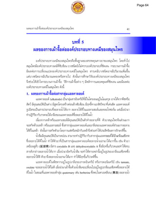 ผลของการเผาจื้อตอองคประกอบทางเคมีของสมุนไพร 41
บทที่ 5
ผลของการเผาจื้อตอองคประกอบทางเคมีของสมุนไพร
องคประกอบทางเคมีของสมุนไพรคือพื้นฐานของสรรพคุณทางยาของสมุนไพร โดยทั่วไป
สมุนไพรมีองคประกอบทางเคมีที่ซับซอน บางชนิดยังไมทราบองคประกอบที่ชัดเจน กระบวนการเผาจื้อ
มีผลตอการเปลี่ยนแปลงองคประกอบทางเคมีในสมุนไพร สารเคมีบางชนิดอาจมีปริมาณเพิ่มขึ้น
แตบางชนิดอาจมีปริมาณลดลงหรือหายไป ดังนั้นการศึกษาวิจัยองคประกอบทางเคมีของสมุนไพร
จึงชวยใหเขาใจกระบวนการเผาจื้อ วิธีการเผาจื้อตาง ๆ มีหลักการและเหตุผลที่ชัดเจน และมีผลตอ
องคประกอบทางเคมีในสมุนไพร ดังนี้
1. ผลของการเผาจื้อตอสารกลุมแอลคาลอยด
แอลคาลอยด (alkaloids) เปนกลุมสารอินทรียที่มีไนโตรเจนอยูในโมเลกุล อาจไดจากพืชหรือ
สัตว มีคุณสมบัติเปนดาง มีสูตรโครงสรางคอนขางซับซอน มีฤทธิ์ทางเภสัชวิทยาที่เดนชัด แอลคาลอยด
รูปอิสระเปนสารประกอบที่ละลายน้ําไดยาก ละลายไดดีในแอลกอฮอลและคลอโรฟอรม แตเมื่อนํามา
ทําปฏิกิริยากับกรดจะไดเกลือของแอลคาลอยดซึ่งละลายไดดีในน้ํา
เนื่องจากเหลาหรือแอลกอฮอลมีคุณสมบัติเปนตัวทําละลายที่ดี ตัวยาสมุนไพรจีนสวนมาก
จะสกัดดวยเหลา หรือแอลกอฮอล ซึ่งสารกลุมแอลคาลอยดและเกลือของแอลคาลอยดสวนมากละลาย
ไดดีในเหลา ดังนั้นการสกัดตัวยาโดยการแชหรือหมักกับเหลาจึงชวยทําใหประสิทธิผลการรักษาดีขึ้น
น้ําสมมีคุณสมบัติเปนกรดออน สามารถทําปฏิกิริยากับสารกลุมแอลคาลอยดไดเปนเกลือแอซีเทต
ซึ่งละลายไดดีในน้ํา ทําใหตัวยาที่เปนสารกลุมแอลคาลอยดละลายน้ําออกมาไดมากขึ้น เชน ตัวยา
เหยียนหูสั่ว (延胡索) มีสาร corydalis B และ dehydrocorydalis A ซึ่งมีฤทธิ์แกปวดและทําใหสงบ
สารดังกลาวละลายน้ําไดยาก เมื่อนํามาผัดกับน้ําสม จะทําใหสารเหลานี้อยูในรูปของเกลือแอซีเทตซึ่ง
ละลายน้ําไดดี ตัวยาจึงละลายน้ําออกมาไดมาก ทําใหมีฤทธิ์แกปวดดีขึ้น
แอลคาลอยดในพืชหากอยูในรูปเกลือของกรดอินทรีย หรือกรดอนินทรีย เชน tannate,
oxalate จะละลายน้ําไดไมดี เมื่อนํามาเผาจื้อดวยน้ําสมจะเปลี่ยนไปอยูในรูปเกลือแอซีเทตซึ่งละลายได
ดีในน้ํา ในขณะที่แอลคาลอยดกลุม quaternary เชน berberine ซึ่งพบในหวงเหลียน (黄连) ละลายน้ํา
Page 64
 