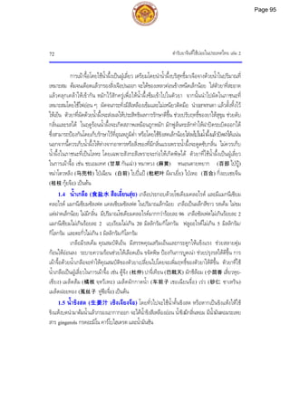 ตํารับยาจีนที่ใชบอยในประเทศไทย เลม 2
72
การเผาจื้อโดยใชน้ําผึ้งเปนฝูเลี่ยว เตรียมโดยนําน้ําผึ้งบริสุทธิ์มาเจือจางดวยน้ําในปริมาณที่
เหมาะสม ตมจนเดือดแลวกรองสิ่งเจือปนออก จะไดของเหลวคอนขางหนืดเล็กนอย ใสตัวยาที่สะอาด
แลวคลุกเคลาใหเขากัน หมักไวสักครูเพื่อใหน้ําผึ้งซึมเขาไปในตัวยา จากนั้นนําไปผัดในภาชนะที่
เหมาะสมโดยใชไฟออน ๆ ผัดจนกระทั่งมีสีเหลืองเขมและไมเหนียวติดมือ นําออกจากเตา แลวตั้งทิ้งไว
ใหเย็น ตัวยาที่ผัดดวยน้ําผึ้งจะสงผลใหประสิทธิผลการรักษาดีขึ้น ชวยปรับฤทธิ์ของยาใหสุขุม ชวยดับ
กลิ่นและรสได ในฤดูรอนน้ําผึ้งจะเกิดสภาพเหมือนถูกหมัก มักฟูลนทะลักทําใหฝาปดระเบิดออกได
ซึ่งสามารถปองกันโดยเก็บรักษาไวที่อุณหภูมิต่ํา หรือโดยใชขิงสดเล็กนอยใสลงไปในน้ําผึ้งแลวปดฝาใหแนน
นอกจากนี้ควรเก็บน้ําผึ้งใหหางจากอาหารหรือสิ่งของที่มีกลิ่นแรงเพราะน้ําผึ้งจะดูดซับกลิ่น ไมควรเก็บ
น้ําผึ้งในภาชนะที่เปนโลหะ โดยเฉพาะสังกะสีเพราะจะกอใหเกิดพิษได ตัวยาที่ใชน้ําผึ้งเปนฝูเลี่ยว
ในการเผาจื้อ เชน ชะเอมเทศ (甘草 กันเฉา) หมาหวง (麻黄) หนอนตายหยาก (百部 ไปปู)
หมาโตวหลิง (马兜铃) ไปเฉียน (白前) ใบปแป (枇杷叶 ผีผาเยี่ย) ไปเหอ (百合) กิ่งอบเชยจีน
(桂枝 กุยจือ) เปนตน
1.4 น้ําเกลือ (食盐水 สือเอี๋ยนสุย) เกลือประกอบดวยโซเดียมคลอไรด และมีแมกนีเซียม
คลอไรด แมกนีเซียมซัลเฟต แคลเซียมซัลเฟต ในปริมาณเล็กนอย เกลือเปนผลึกสีขาว รสเค็ม ไมขม
แตฝาดเล็กนอย ไมมีกลิ่น มีปริมาณโซเดียมคลอไรดมากกวารอยละ 96 เกลือซัลเฟตไมเกินรอยละ 2
แมกนีเซียมไมเกินรอยละ 2 แบเรียมไมเกิน 20 มิลลิกรัม/กิโลกรัม ฟลูออไรดไมเกิน 5 มิลลิกรัม/
กิโลกรัม และตะกั่วไมเกิน 1 มิลลิกรัม/กิโลกรัม
เกลือมีรสเค็ม คุณสมบัติเย็น มีสรรพคุณเสริมเอ็นและกระดูกใหแข็งแรง ชวยสลายตุม
กอนใหออนลง ระบายความรอนชวยใหเลือดเย็น ขจัดพิษ ปองกันการบูดเนา ชวยปรุงรสใหดีขึ้น การ
เผาจื้อดวยน้ําเกลือจะทําใหคุณสมบัติของตัวยาเปลี่ยนไปโดยจะเพิ่มฤทธิ์ของตัวยาใหดีขึ้น ตัวยาที่ใช
น้ําเกลือเปนฝูเลี่ยวในการเผาจื้อ เชน ตูจง (杜仲) ปาจี่เทียน (巴戟天) ผักชีลอม (小茴香 เสี่ยวหุย-
เซียง) เมล็ดสม (橘核 จฺหวีเหอ) เมล็ดผักกาดน้ํา (车前子 เชอเฉียนจื่อ) เรว (砂仁 ซาเหริน)
เมล็ดฝอยทอง (菟丝子 ทูซือจื่อ) เปนตน
1.5 น้ําขิงสด (生姜汁 เซิงเจียงจือ) โดยทั่วไปจะใชน้ําคั้นขิงสด หรือหากเปนขิงแหงใหใช
ขิงแหงบดนํามาตมน้ําแลวกรองเอากากออก จะไดน้ําขิงสีเหลืองออน น้ําขิงมีกลิ่นหอม มีน้ํามันหอมระเหย
สาร gingerols กรดอะมิโน คารโบไฮเดรต และน้ํามันชัน
Page 95
 