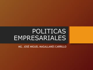 POLITICAS
EMPRESARIALES
MG. JOSÉ MIGUEL MAGALLANES CARRILLO
 