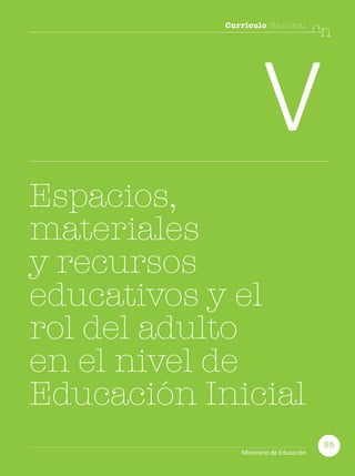 Currículo Nacional
cn
V
Espacios,
materiales
y recursos
educativos y el
rol del adulto
en el nivel de
Educación Inicial
55
Ministerio de Educación
 