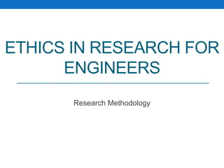 ETHICS IN RESEARCH FOR
ENGINEERS
Research Methodology
 