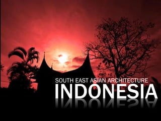 INDONESIA
SOUTH EAST ASIAN ARCHITECTURE
 