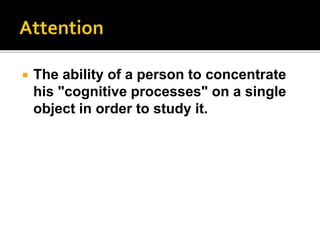 The ability of a person to concentrate
his "cognitive processes" on a single
object in order to study it.
 