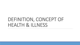 DEFINITION, CONCEPT OF
HEALTH & ILLNESS
 