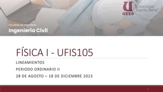 FÍSICA I - UFIS105
LINEAMIENTOS
PERIODO ORDINARIO II
28 DE AGOSTO – 18 DE DICIEMBRE 2023
1
 
