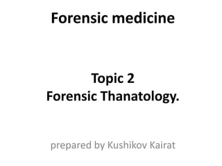 Forensic medicine
Topic 2
Forensic Thanatology.
prepared by Kushikov Kairat
 