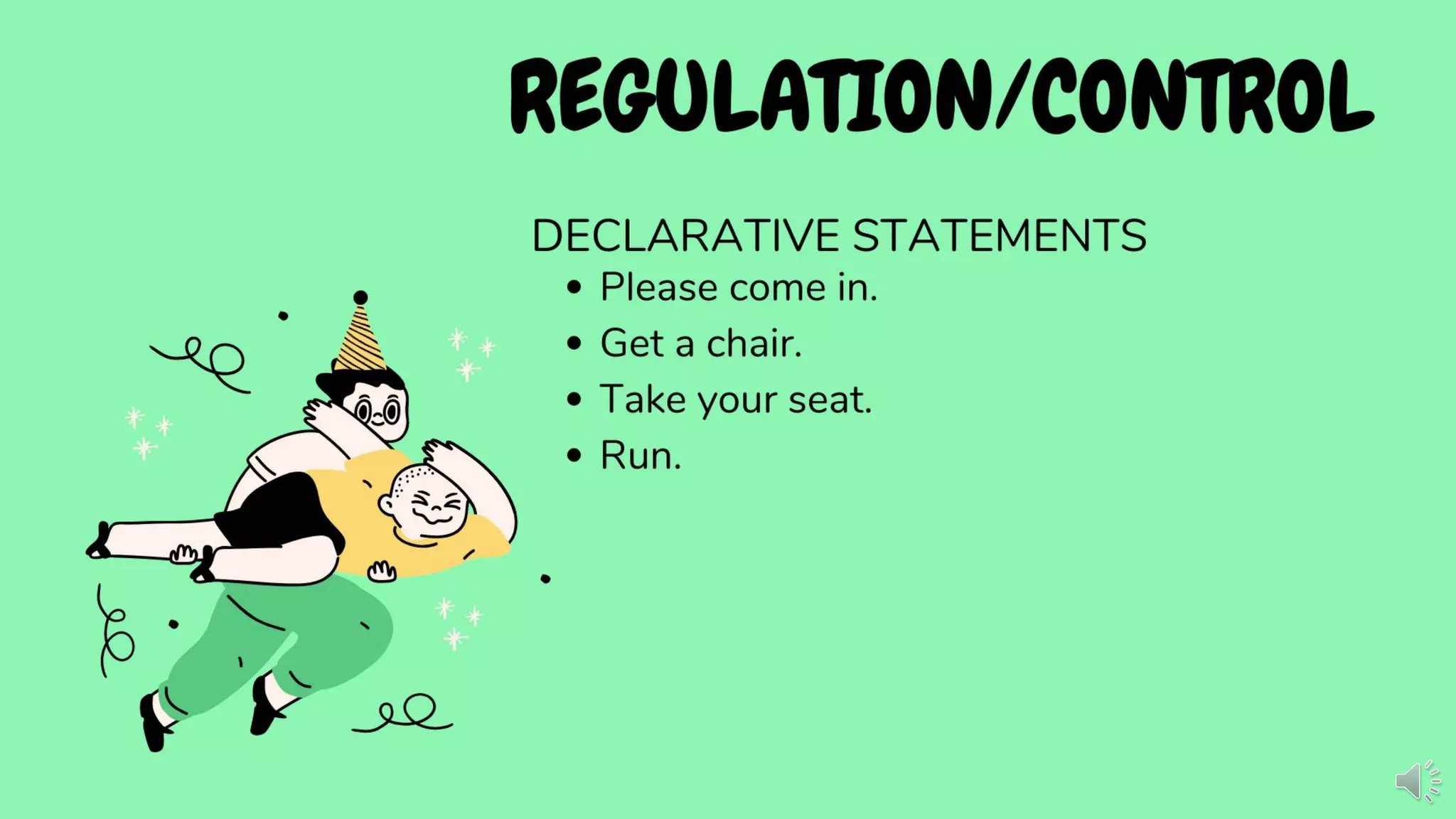 REGULATION/CONTROL
DECLARATIVE STATEMENTS
• Please come in.
• Get a chair.
• Take your seat.
• Run.
 