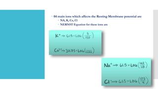  04 main ions which affects the Resting Membrane potential are
 NA, K, Ca, Cl
 NERNST Equation for these ions are
 
