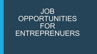 JOB
OPPORTUNITIES
FOR
ENTREPRENUERS
 