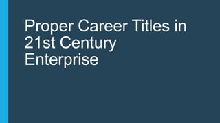 Proper Career Titles in
21st Century
Enterprise
 