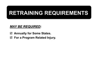 MAY BE REQUIRED:
 Annually for Some States.
 For a Program Related Injury.
RETRAINING REQUIREMENTS
 