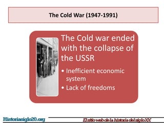 The Cold War (1947-1991)
The Cold war ended
with the collapse of
the USSR
• Inefficient economic
system
• Lack of freedoms
 