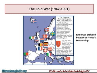 The Cold War (1947-1991)
Spain was excluded
because of Franco’s
Dictatorship
 