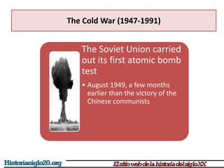 The Cold War (1947-1991)
The Soviet Union carried
out its first atomic bomb
test
• August 1949, a few months
earlier than the victory of the
Chinese communists
 