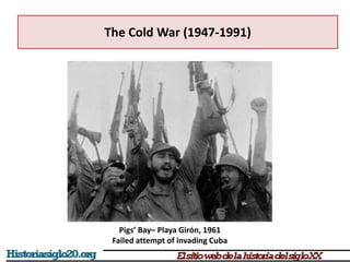The Cold War (1947-1991)
Pigs’ Bay– Playa Girón, 1961
Failed attempt of invading Cuba
 