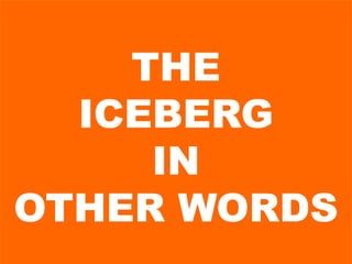 THE
ICEBERG
IN
OTHER WORDS
 