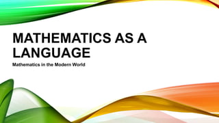 MATHEMATICS AS A
LANGUAGE
Mathematics in the Modern World
 
