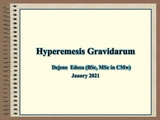Hyperemesis Gravidarum
Dejene Edosa (BSc, MSc in CMw)
Jaaury 2021
 