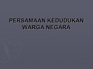PERSAMAAN KEDUDUKAN
WARGA NEGARA
 