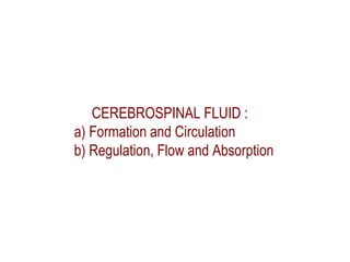 CEREBROSPINAL FLUID :
a) Formation and Circulation
b) Regulation, Flow and Absorption
 