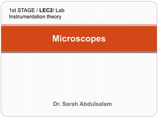 Dr. Sarah Abdulsalam
Microscopes
1st STAGE / LEC2/ Lab
Instrumentation theory
 