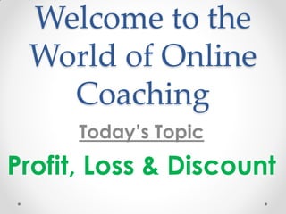 Welcome to the
World of Online
Coaching
Today’s Topic
Profit, Loss & Discount
 