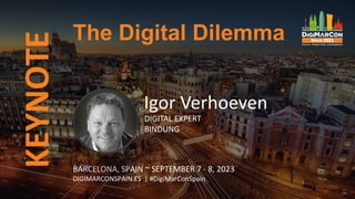KEYNOTE The Digital Dilemma
BARCELONA, SPAIN ~ SEPTEMBER 7 - 8, 2023
DIGIMARCONSPAIN.ES | #DigiMarConSpain
Igor Verhoeven
DIGITAL EXPERT
BINDUNG
 