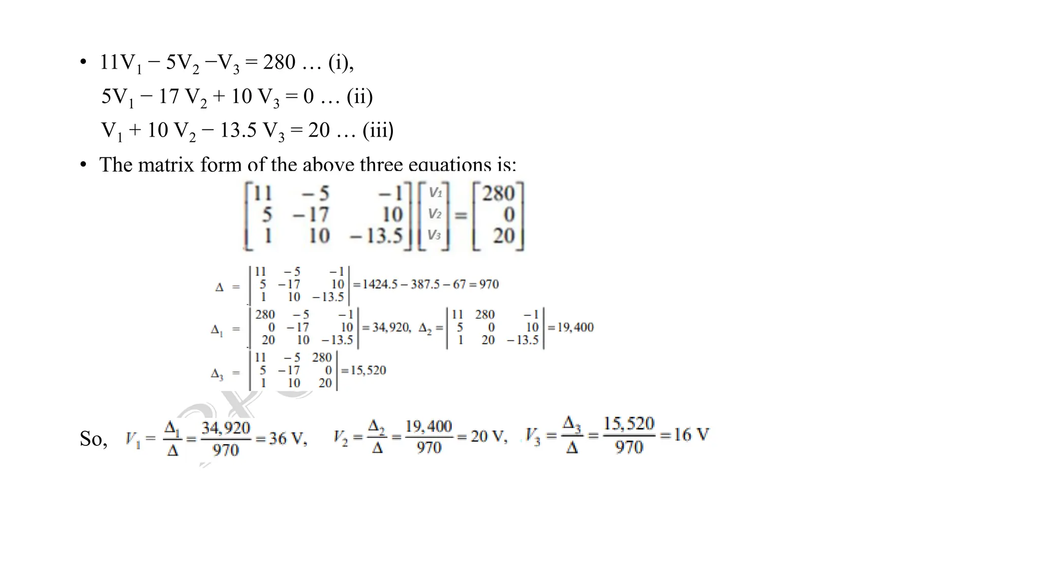 • 11V1 − 5V2 −V3 = 280 … (i),
5V1 − 17 V2 + 10 V3 = 0 … (ii)
V1 + 10 V2 − 13.5 V3 = 20 … (iii)
• The matrix form of the above three equations is:
So,
 