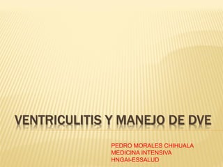 VENTRICULITIS Y MANEJO DE DVE
PEDRO MORALES CHIHUALA
MEDICINA INTENSIVA
HNGAI-ESSALUD
 