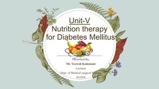 Unit-V
Nutrition therapy
for Diabetes Mellitus
Presented By,
Mr. Veeresh Kademani
Lecturer
Dept. of Medical surgical Nursing
NUINS
 