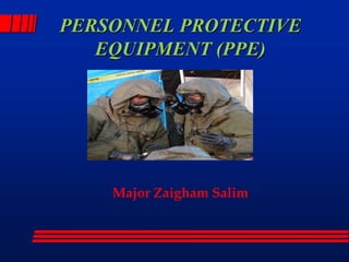 PERSONNEL PROTECTIVE
EQUIPMENT (PPE)
Major Zaigham Salim
 