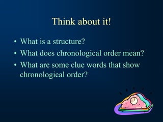 Think about it!
• What is a structure?
• What does chronological order mean?
• What are some clue words that show
chronological order?
 