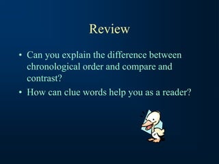 Review
• Can you explain the difference between
chronological order and compare and
contrast?
• How can clue words help you as a reader?
 