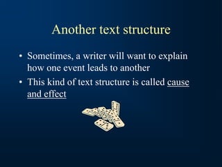 Another text structure
• Sometimes, a writer will want to explain
how one event leads to another
• This kind of text structure is called cause
and effect
 