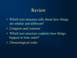 Review
• Which text structure tells about how things
are similar and different?
• Compare and contrast
• Which text structure explains how things
happen in time order?
• Chronological order
 