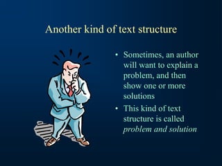 Another kind of text structure
• Sometimes, an author
will want to explain a
problem, and then
show one or more
solutions
• This kind of text
structure is called
problem and solution
 