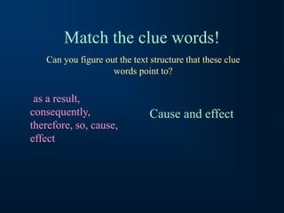 Match the clue words!
as a result,
consequently,
therefore, so, cause,
effect
Can you figure out the text structure that these clue
words point to?
Cause and effect
 