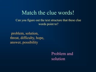 Match the clue words!
problem, solution,
threat, difficulty, hope,
answer, possibility
Can you figure out the text structure that these clue
words point to?
Problem and
solution
 